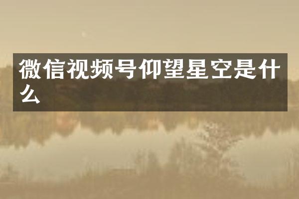 微信视频号仰望星空是什么