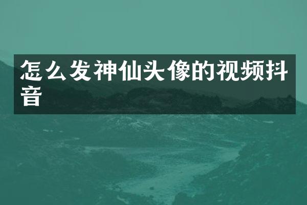 怎么发神仙头像的视频抖音