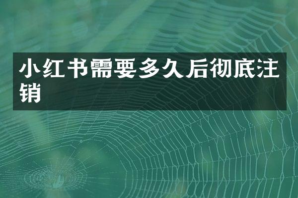 小红书需要多久后彻底注销