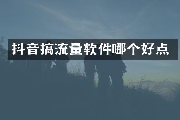 抖音搞流量软件哪个好点