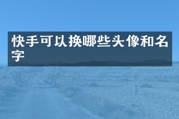 快手可以换哪些头像和名字