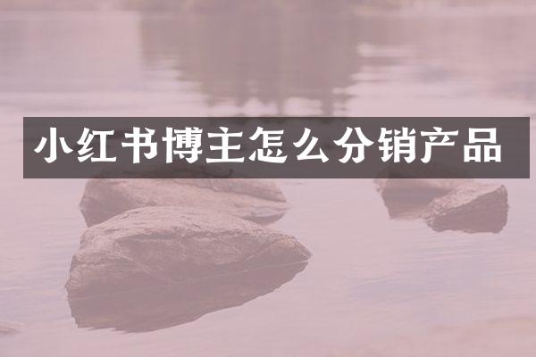 小红书博主怎么分销产品
