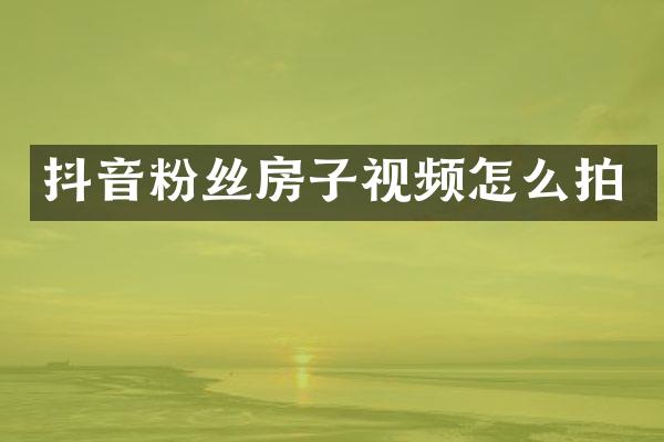 抖音粉丝房子视频怎么拍