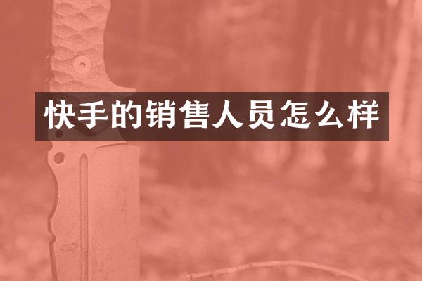 快手的销售人员怎么样