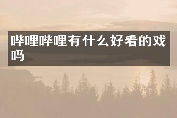 哔哩哔哩有什么好看的戏吗