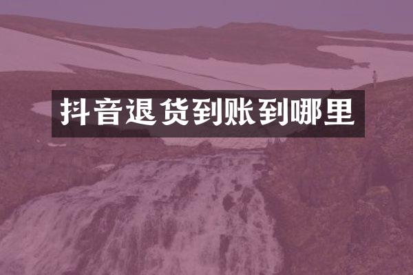抖音退货到账到哪里