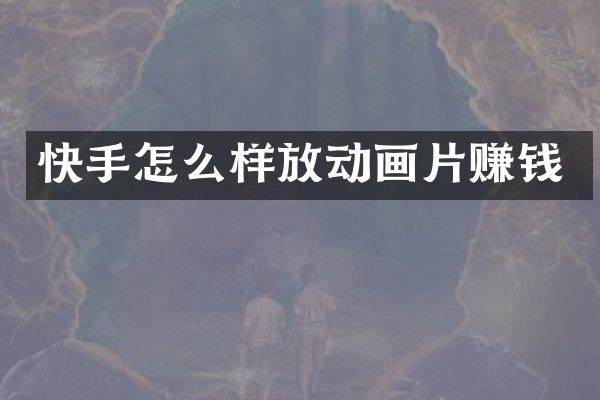 快手怎么样放动画片赚钱
