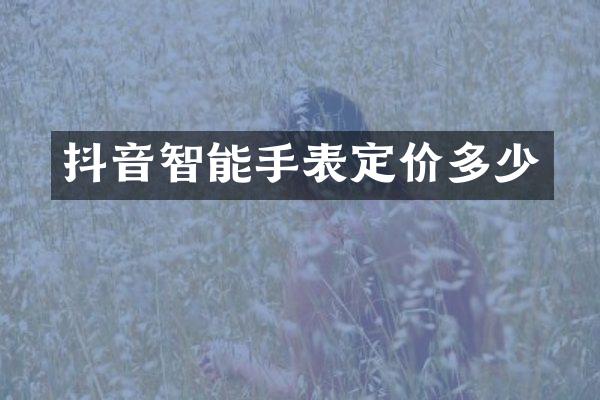 抖音智能手表定价多少