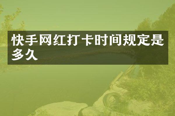 快手网红打卡时间规定是多久