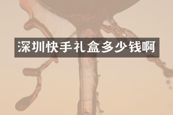 深圳快手礼盒多少钱啊
