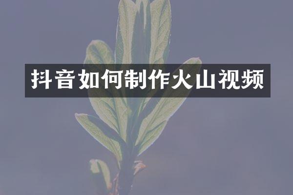 抖音如何制作火山视频