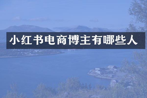 小红书电商博主有哪些人