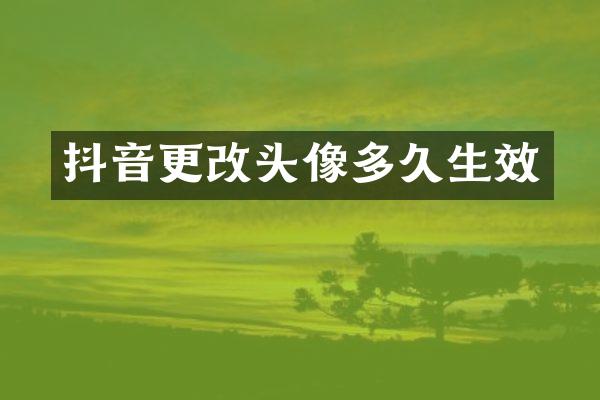 抖音更改头像多久生效