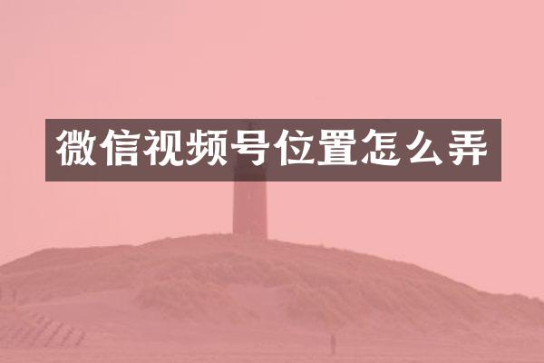微信视频号位置怎么弄