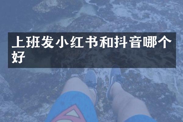 上班发小红书和抖音哪个好
