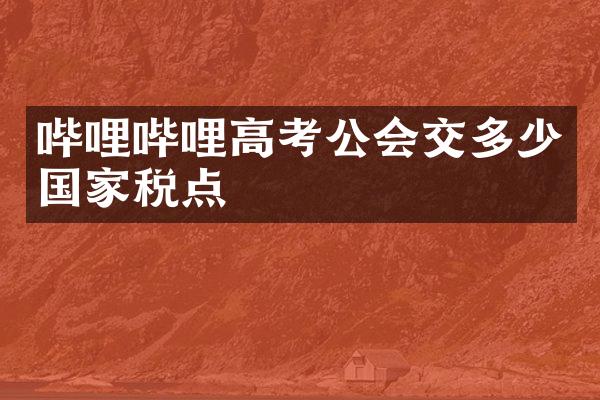 哔哩哔哩高考公会交多少国家税点