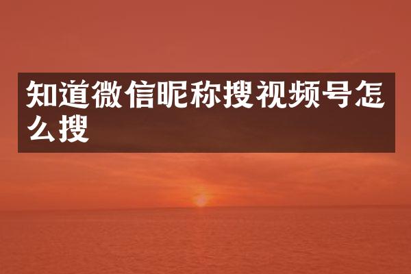 知道微信昵称搜视频号怎么搜