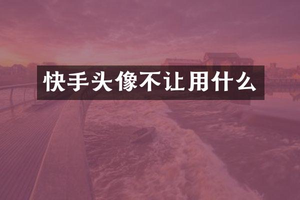 快手头像不让用什么