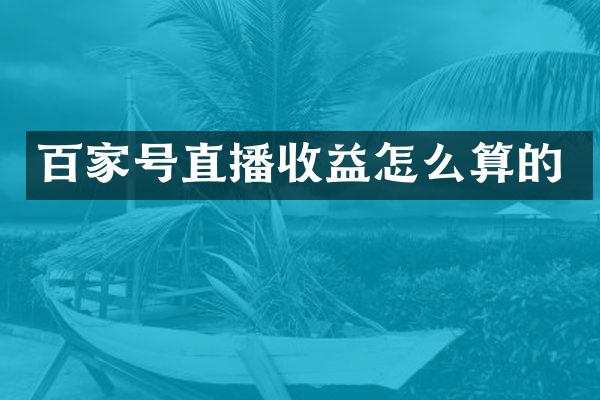 百家号直播收益怎么算的