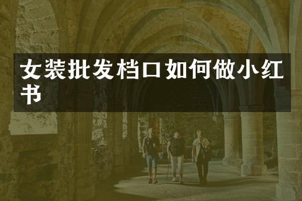 女装批发档口如何做小红书