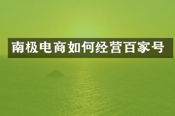 南极电商如何经营百家号