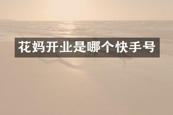 花妈开业是哪个快手号