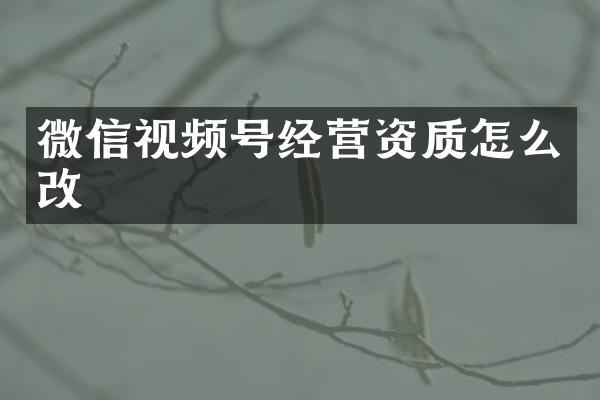 微信视频号经营资质怎么改