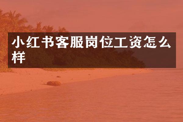 小红书客服岗位工资怎么样