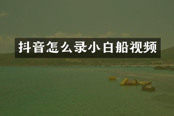 抖音怎么录小白船视频