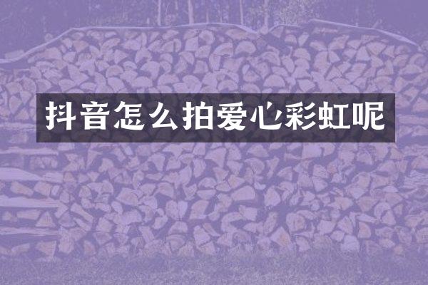 抖音怎么拍爱心彩虹呢
