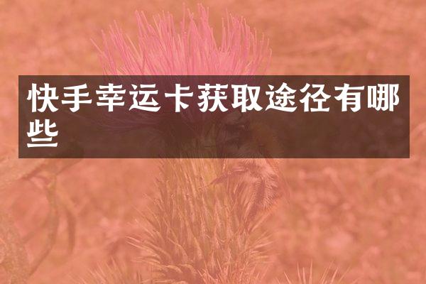 快手幸运卡获取途径有哪些