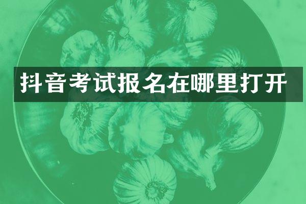 抖音考试报名在哪里打开