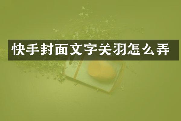 快手封面文字关羽怎么弄