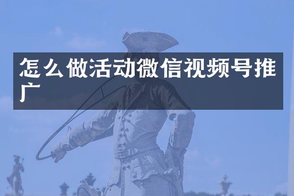 怎么做活动微信视频号推广
