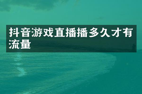 抖音游戏直播播多久才有流量