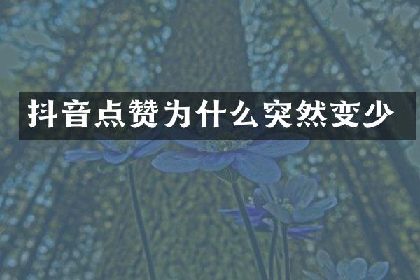 抖音点赞为什么突然变少