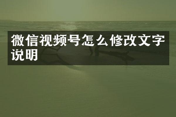 微信视频号怎么修改文字说明
