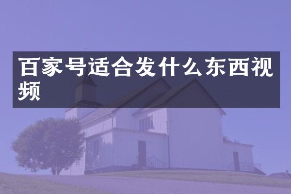 百家号适合发什么东西视频