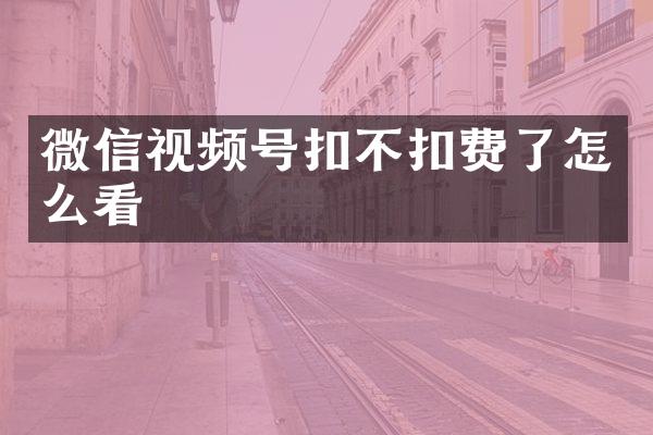 微信视频号扣不扣费了怎么看
