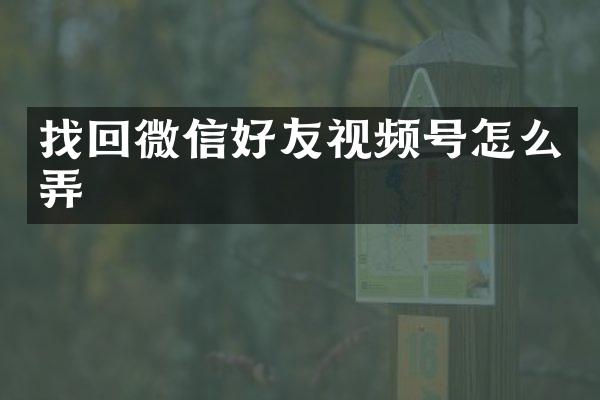 找回微信好友视频号怎么弄