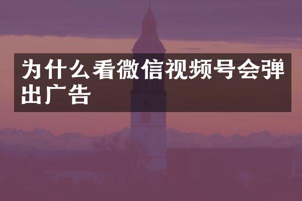 为什么看微信视频号会弹出广告