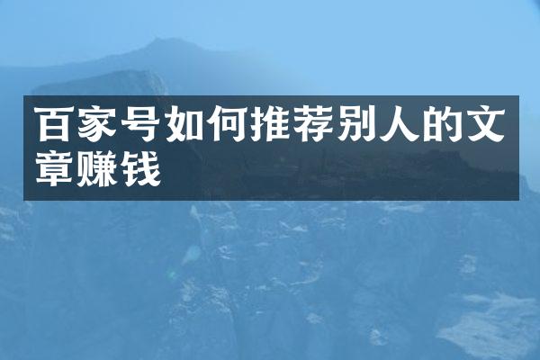 百家号如何推荐别人的文章赚钱