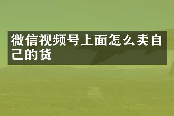微信视频号上面怎么卖自己的货