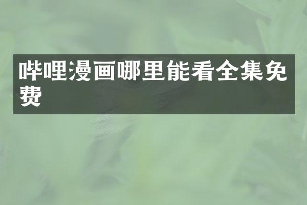 哔哩漫画哪里能看全集免费