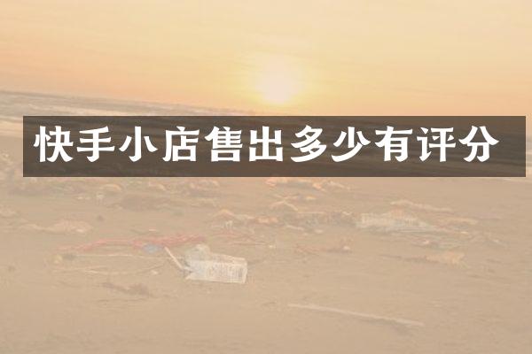 快手小店售出多少有评分