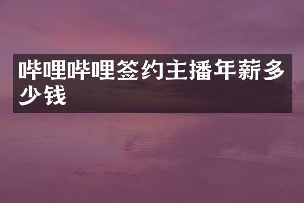 哔哩哔哩签约主播年薪多少钱
