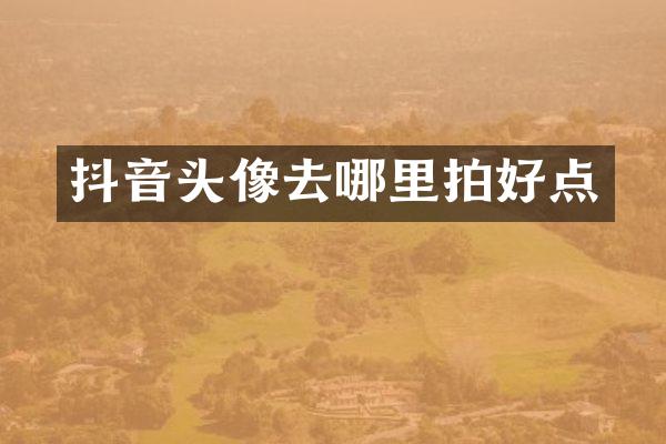抖音头像去哪里拍好点