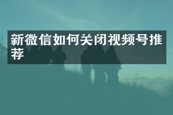 新微信如何关闭视频号推荐