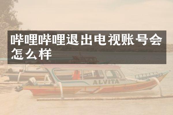 哔哩哔哩退出电视账号会怎么样