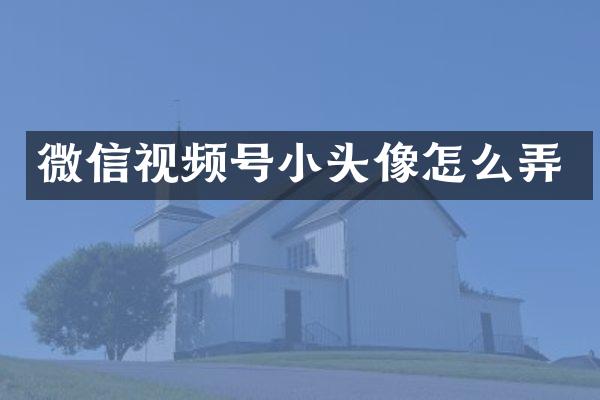微信视频号小头像怎么弄